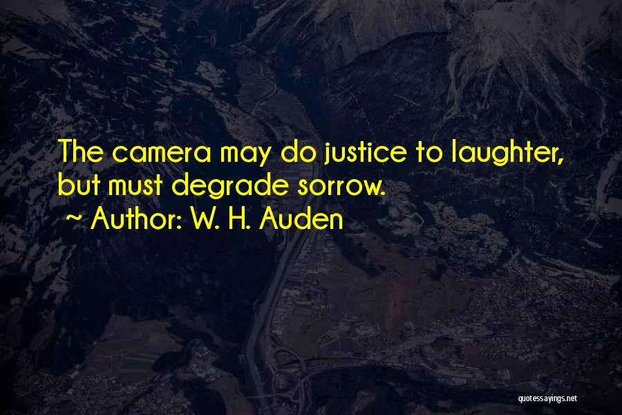 W. H. Auden Quotes: The Camera May Do Justice To Laughter, But Must Degrade Sorrow.