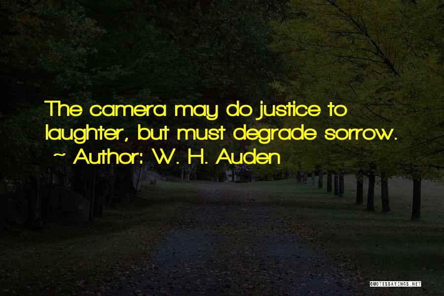 W. H. Auden Quotes: The Camera May Do Justice To Laughter, But Must Degrade Sorrow.