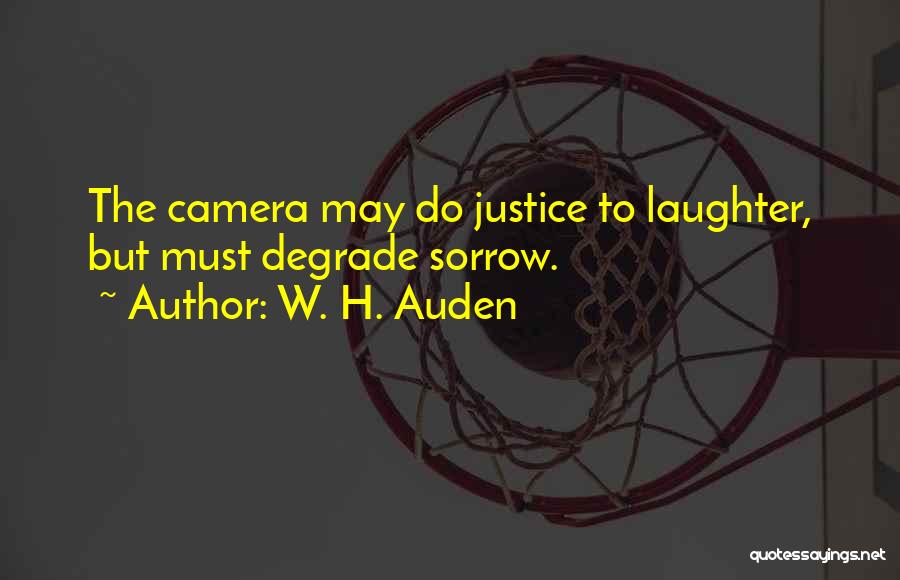 W. H. Auden Quotes: The Camera May Do Justice To Laughter, But Must Degrade Sorrow.