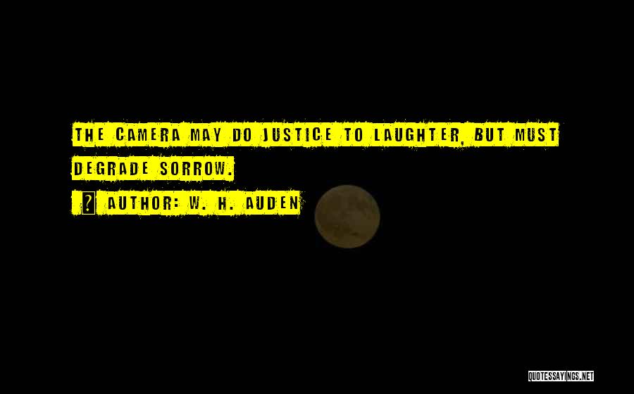 W. H. Auden Quotes: The Camera May Do Justice To Laughter, But Must Degrade Sorrow.