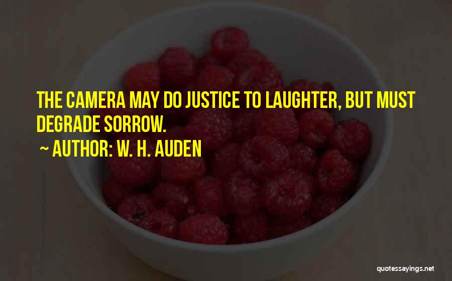 W. H. Auden Quotes: The Camera May Do Justice To Laughter, But Must Degrade Sorrow.