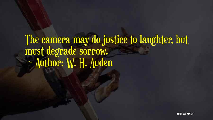 W. H. Auden Quotes: The Camera May Do Justice To Laughter, But Must Degrade Sorrow.