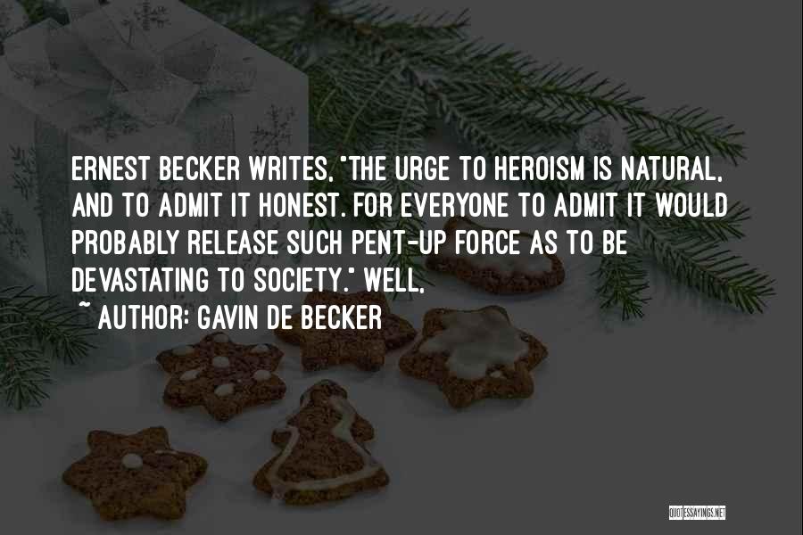 Gavin De Becker Quotes: Ernest Becker Writes, The Urge To Heroism Is Natural, And To Admit It Honest. For Everyone To Admit It Would