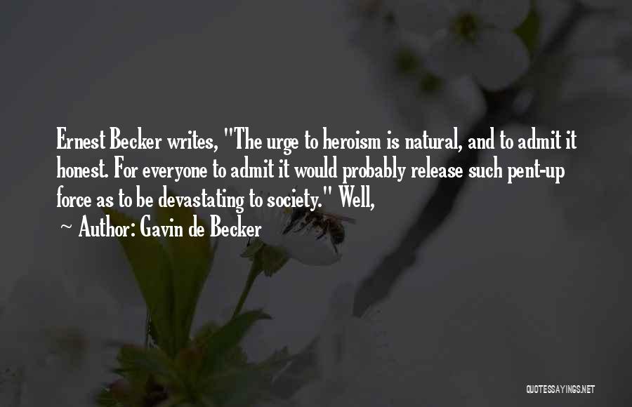 Gavin De Becker Quotes: Ernest Becker Writes, The Urge To Heroism Is Natural, And To Admit It Honest. For Everyone To Admit It Would