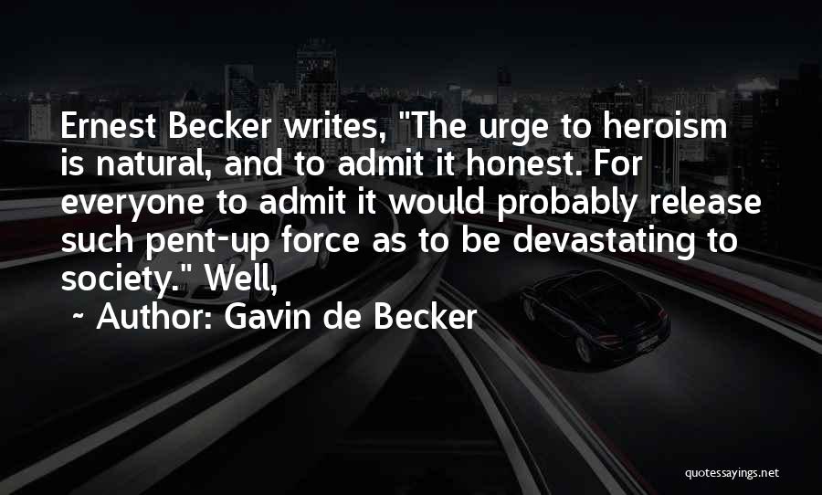 Gavin De Becker Quotes: Ernest Becker Writes, The Urge To Heroism Is Natural, And To Admit It Honest. For Everyone To Admit It Would