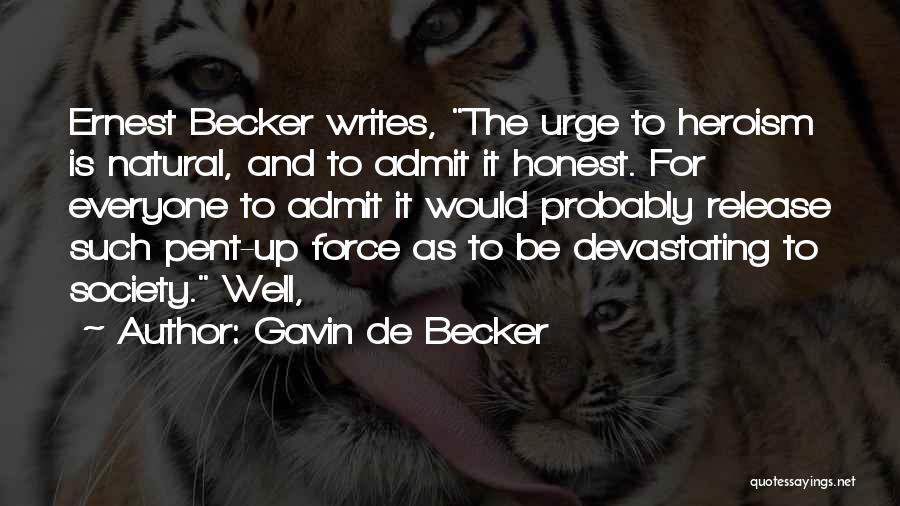 Gavin De Becker Quotes: Ernest Becker Writes, The Urge To Heroism Is Natural, And To Admit It Honest. For Everyone To Admit It Would