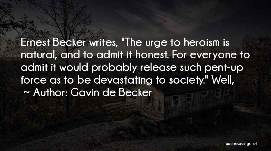 Gavin De Becker Quotes: Ernest Becker Writes, The Urge To Heroism Is Natural, And To Admit It Honest. For Everyone To Admit It Would