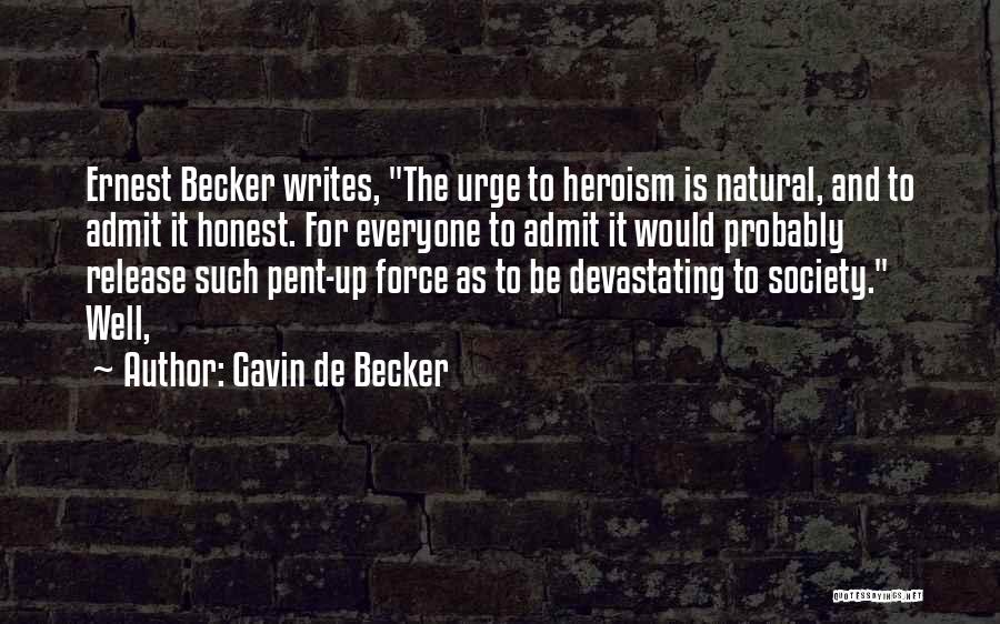 Gavin De Becker Quotes: Ernest Becker Writes, The Urge To Heroism Is Natural, And To Admit It Honest. For Everyone To Admit It Would