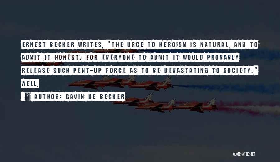 Gavin De Becker Quotes: Ernest Becker Writes, The Urge To Heroism Is Natural, And To Admit It Honest. For Everyone To Admit It Would