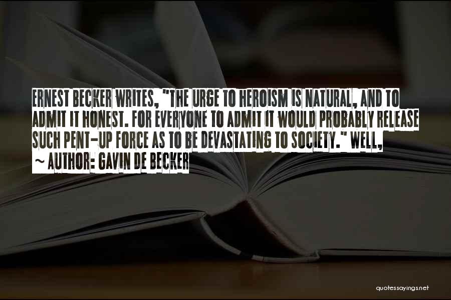 Gavin De Becker Quotes: Ernest Becker Writes, The Urge To Heroism Is Natural, And To Admit It Honest. For Everyone To Admit It Would