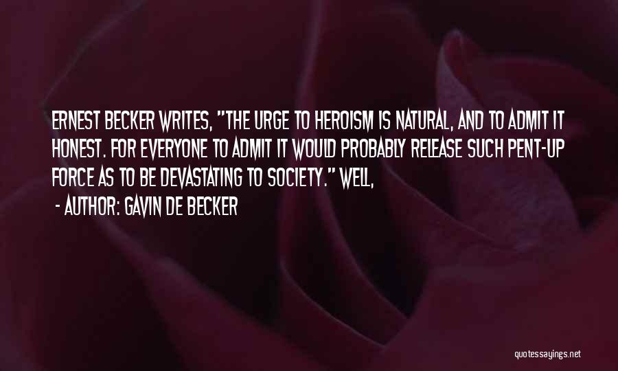 Gavin De Becker Quotes: Ernest Becker Writes, The Urge To Heroism Is Natural, And To Admit It Honest. For Everyone To Admit It Would