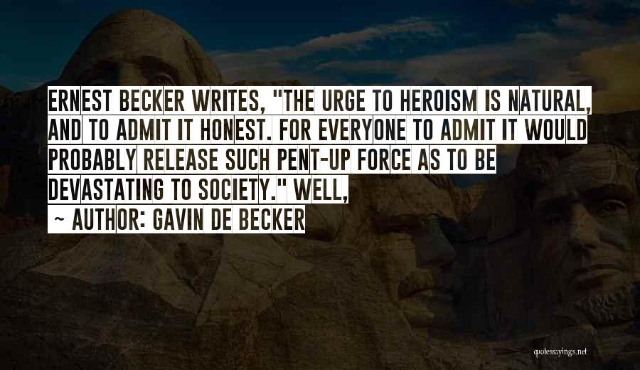 Gavin De Becker Quotes: Ernest Becker Writes, The Urge To Heroism Is Natural, And To Admit It Honest. For Everyone To Admit It Would