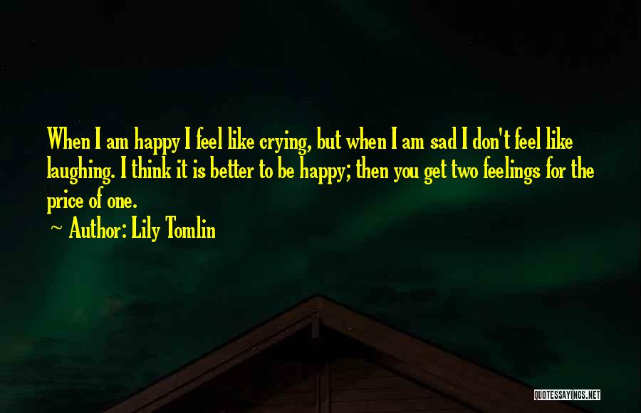 Lily Tomlin Quotes: When I Am Happy I Feel Like Crying, But When I Am Sad I Don't Feel Like Laughing. I Think