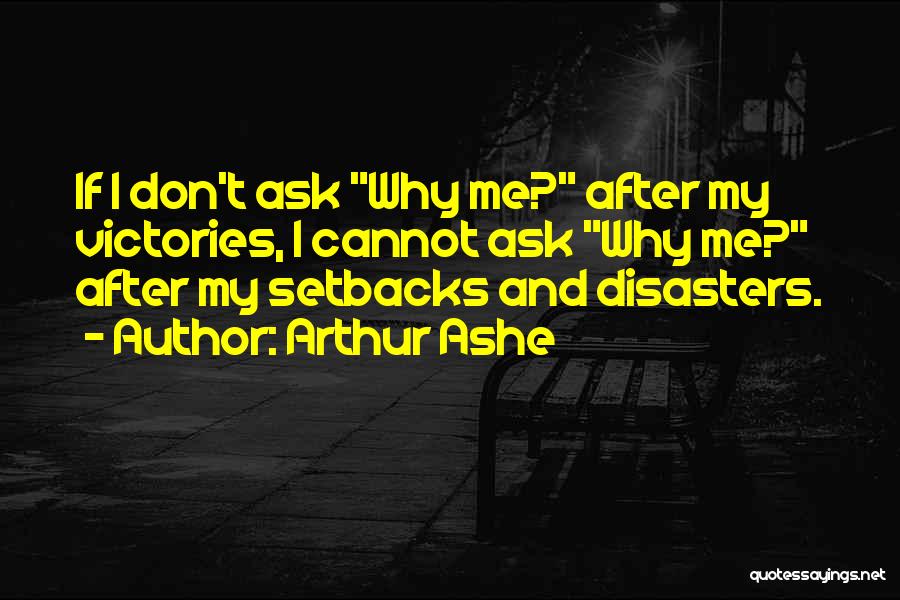 Arthur Ashe Quotes: If I Don't Ask Why Me? After My Victories, I Cannot Ask Why Me? After My Setbacks And Disasters.