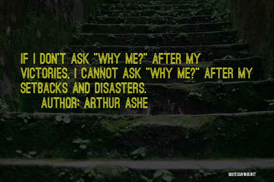 Arthur Ashe Quotes: If I Don't Ask Why Me? After My Victories, I Cannot Ask Why Me? After My Setbacks And Disasters.