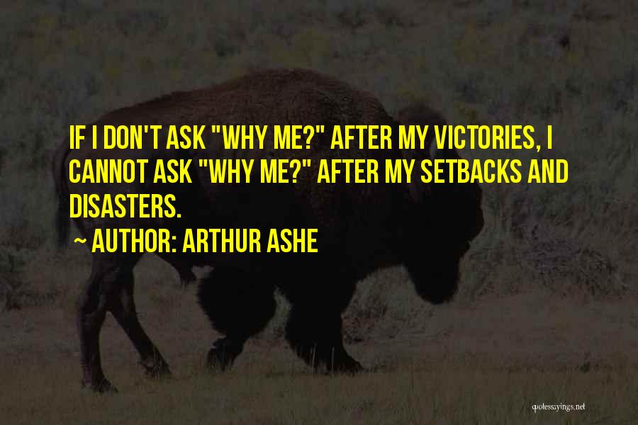 Arthur Ashe Quotes: If I Don't Ask Why Me? After My Victories, I Cannot Ask Why Me? After My Setbacks And Disasters.