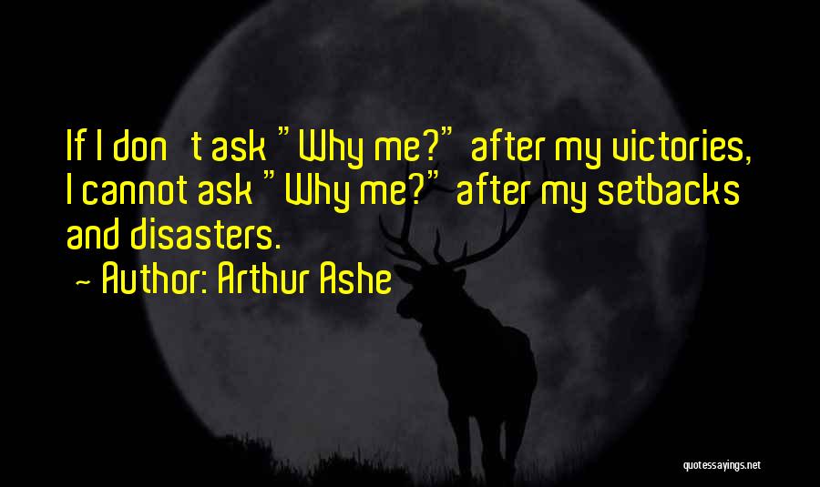 Arthur Ashe Quotes: If I Don't Ask Why Me? After My Victories, I Cannot Ask Why Me? After My Setbacks And Disasters.