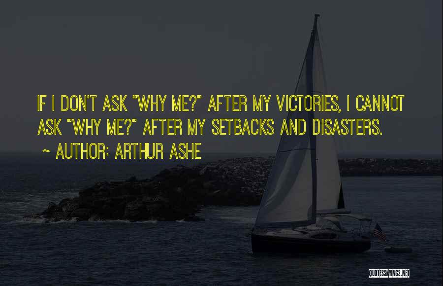 Arthur Ashe Quotes: If I Don't Ask Why Me? After My Victories, I Cannot Ask Why Me? After My Setbacks And Disasters.