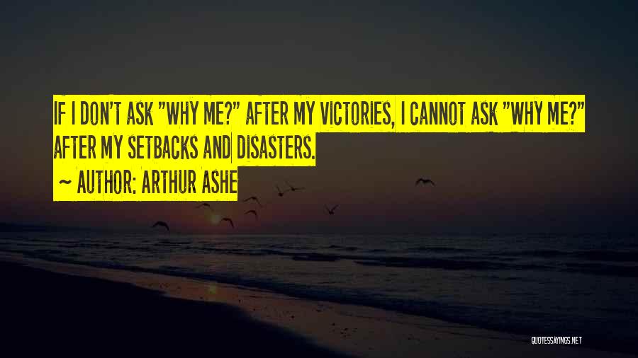 Arthur Ashe Quotes: If I Don't Ask Why Me? After My Victories, I Cannot Ask Why Me? After My Setbacks And Disasters.