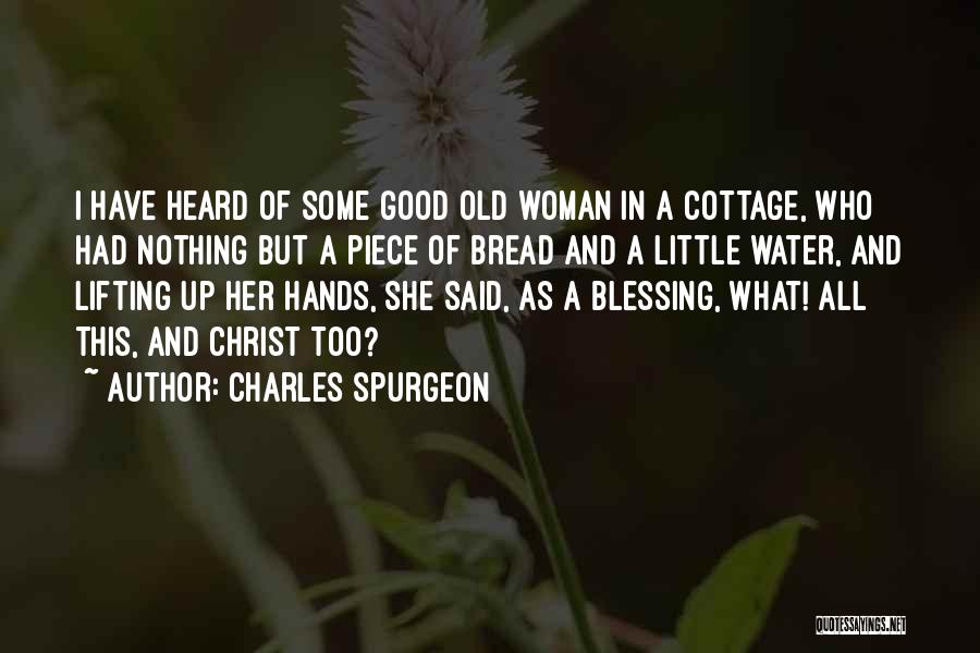 Charles Spurgeon Quotes: I Have Heard Of Some Good Old Woman In A Cottage, Who Had Nothing But A Piece Of Bread And