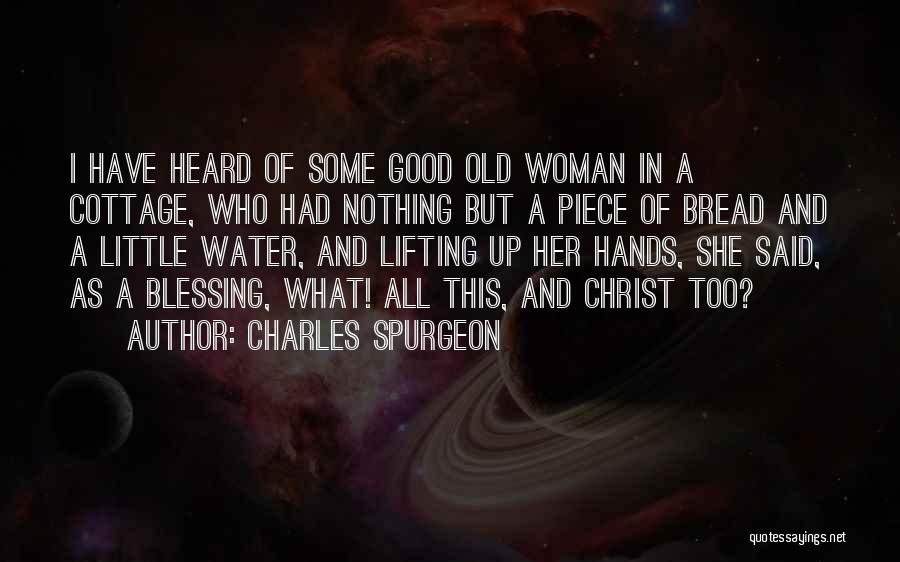 Charles Spurgeon Quotes: I Have Heard Of Some Good Old Woman In A Cottage, Who Had Nothing But A Piece Of Bread And