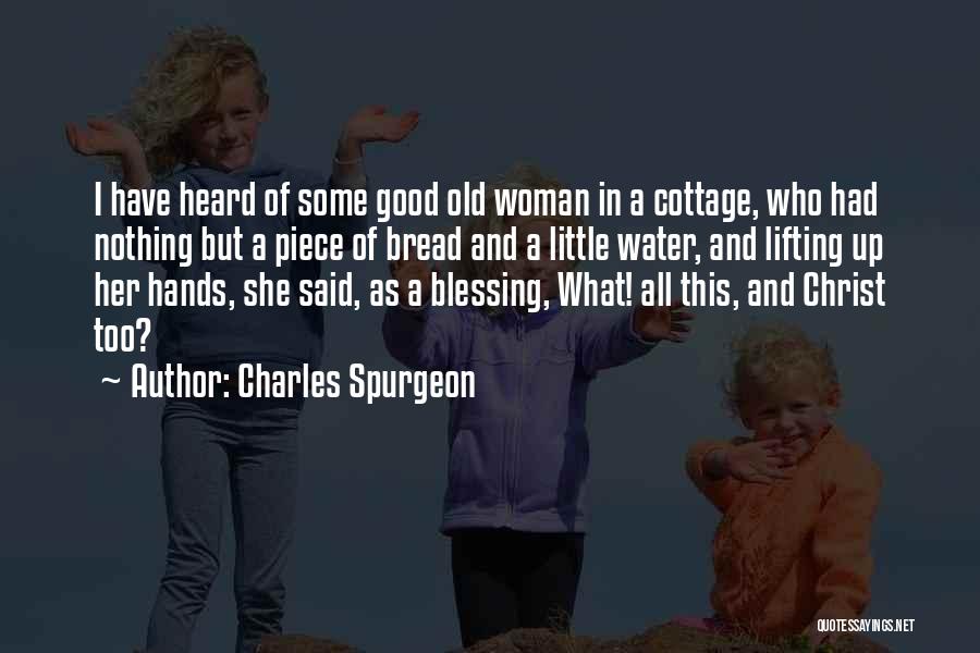 Charles Spurgeon Quotes: I Have Heard Of Some Good Old Woman In A Cottage, Who Had Nothing But A Piece Of Bread And