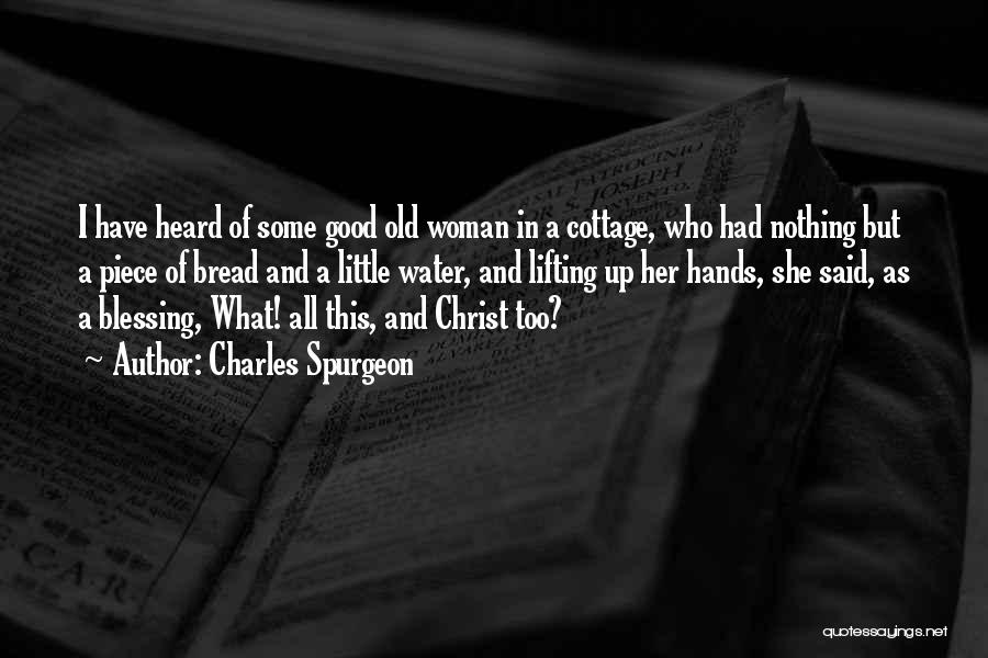 Charles Spurgeon Quotes: I Have Heard Of Some Good Old Woman In A Cottage, Who Had Nothing But A Piece Of Bread And