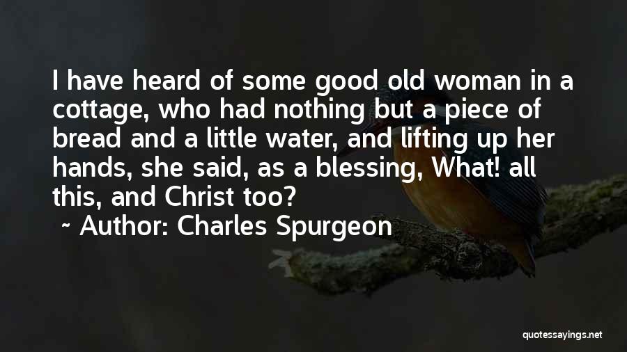 Charles Spurgeon Quotes: I Have Heard Of Some Good Old Woman In A Cottage, Who Had Nothing But A Piece Of Bread And