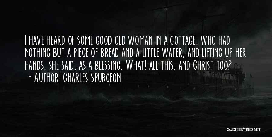 Charles Spurgeon Quotes: I Have Heard Of Some Good Old Woman In A Cottage, Who Had Nothing But A Piece Of Bread And