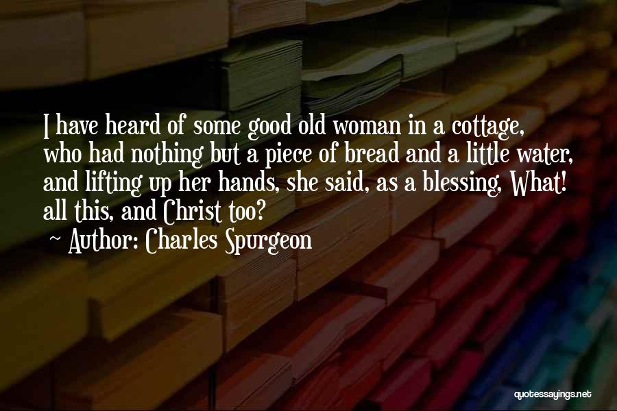 Charles Spurgeon Quotes: I Have Heard Of Some Good Old Woman In A Cottage, Who Had Nothing But A Piece Of Bread And