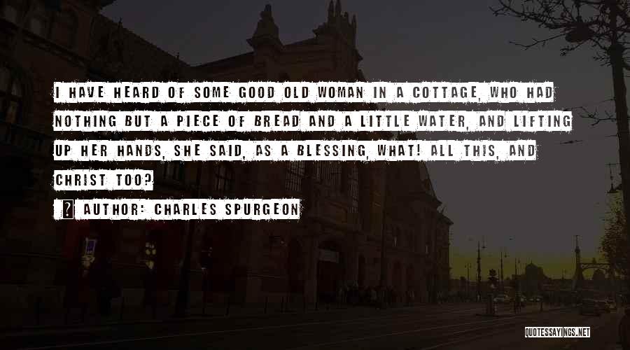 Charles Spurgeon Quotes: I Have Heard Of Some Good Old Woman In A Cottage, Who Had Nothing But A Piece Of Bread And