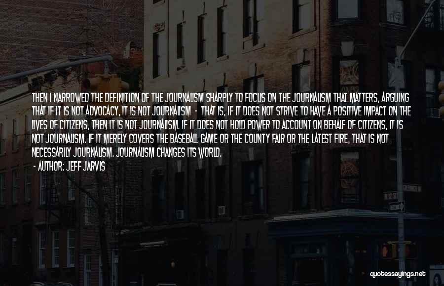 Jeff Jarvis Quotes: Then I Narrowed The Definition Of The Journalism Sharply To Focus On The Journalism That Matters, Arguing That If It