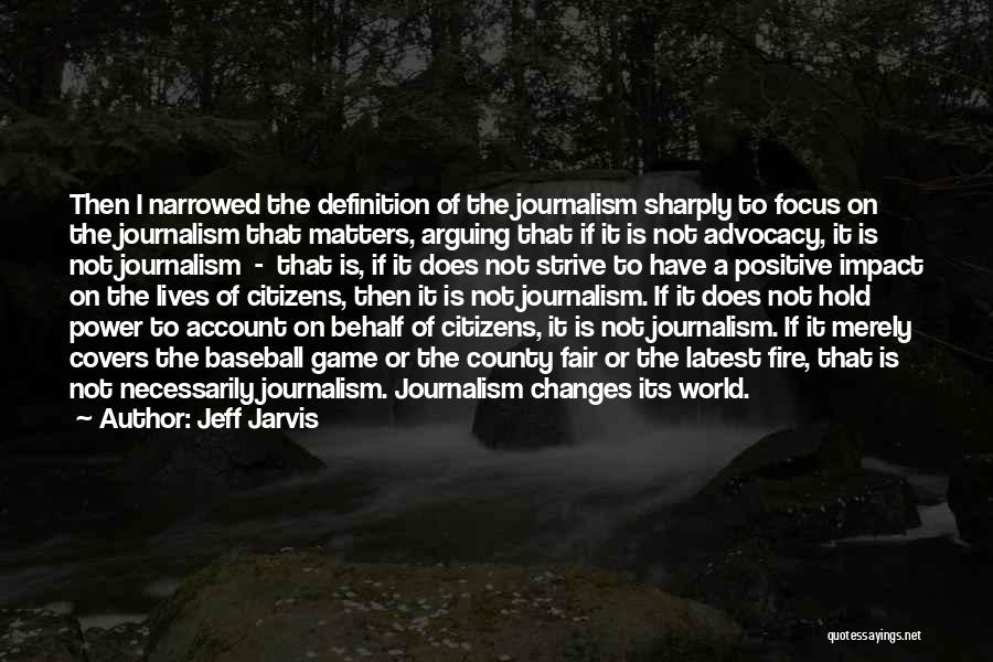 Jeff Jarvis Quotes: Then I Narrowed The Definition Of The Journalism Sharply To Focus On The Journalism That Matters, Arguing That If It