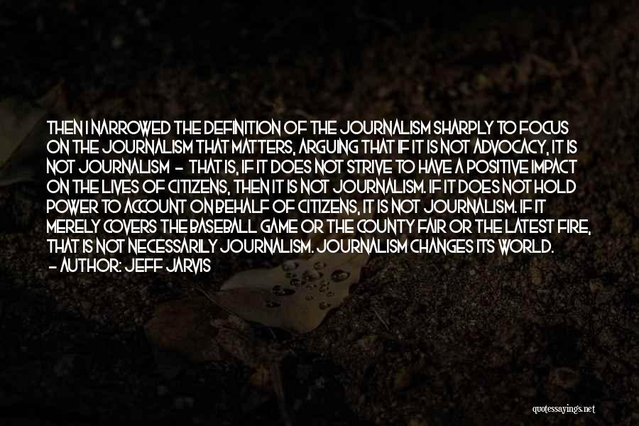 Jeff Jarvis Quotes: Then I Narrowed The Definition Of The Journalism Sharply To Focus On The Journalism That Matters, Arguing That If It