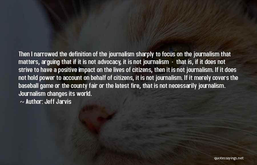 Jeff Jarvis Quotes: Then I Narrowed The Definition Of The Journalism Sharply To Focus On The Journalism That Matters, Arguing That If It