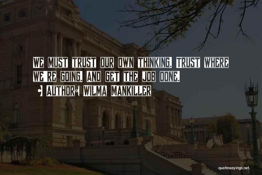 Wilma Mankiller Quotes: We Must Trust Our Own Thinking. Trust Where We're Going. And Get The Job Done.