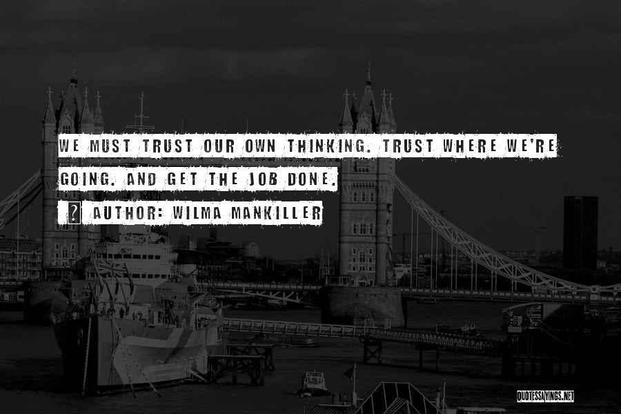 Wilma Mankiller Quotes: We Must Trust Our Own Thinking. Trust Where We're Going. And Get The Job Done.