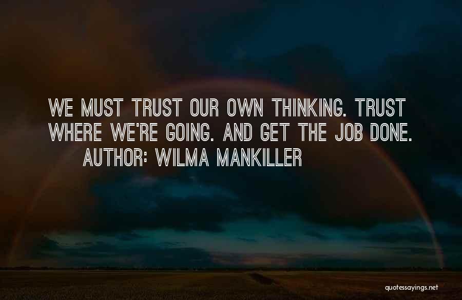 Wilma Mankiller Quotes: We Must Trust Our Own Thinking. Trust Where We're Going. And Get The Job Done.