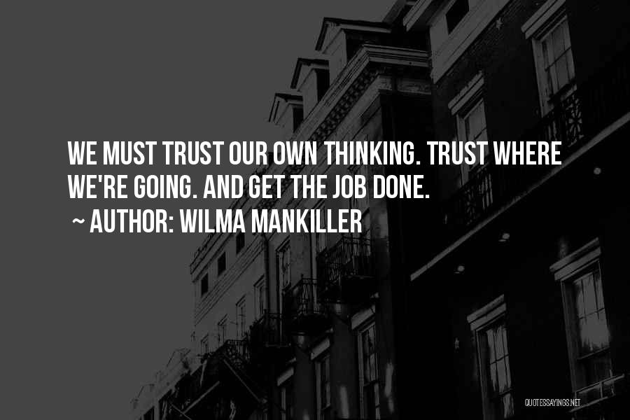 Wilma Mankiller Quotes: We Must Trust Our Own Thinking. Trust Where We're Going. And Get The Job Done.