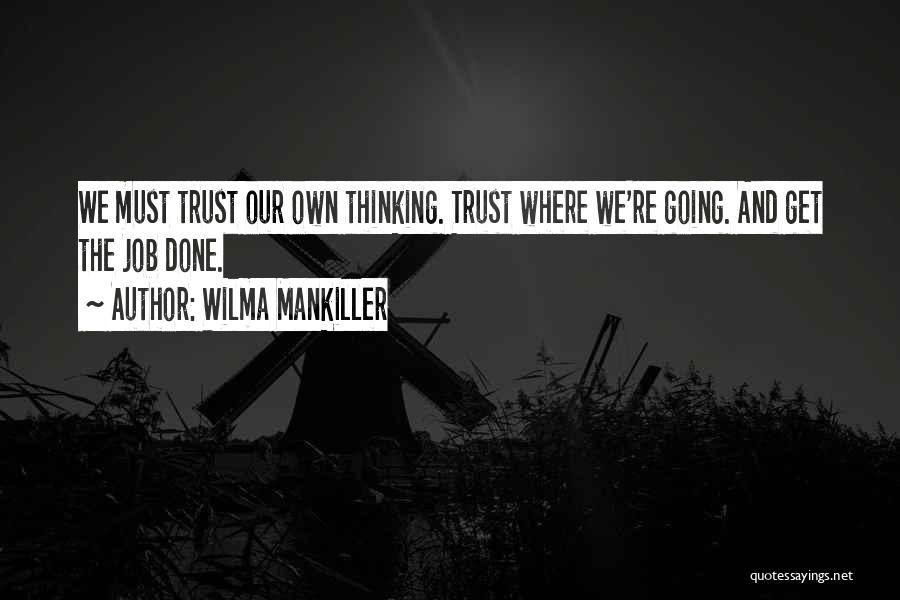 Wilma Mankiller Quotes: We Must Trust Our Own Thinking. Trust Where We're Going. And Get The Job Done.