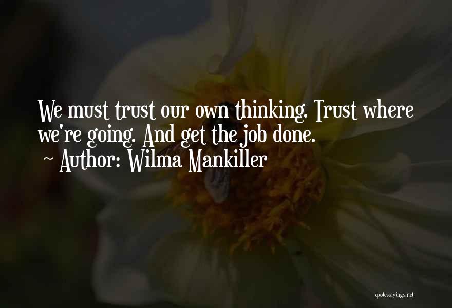 Wilma Mankiller Quotes: We Must Trust Our Own Thinking. Trust Where We're Going. And Get The Job Done.