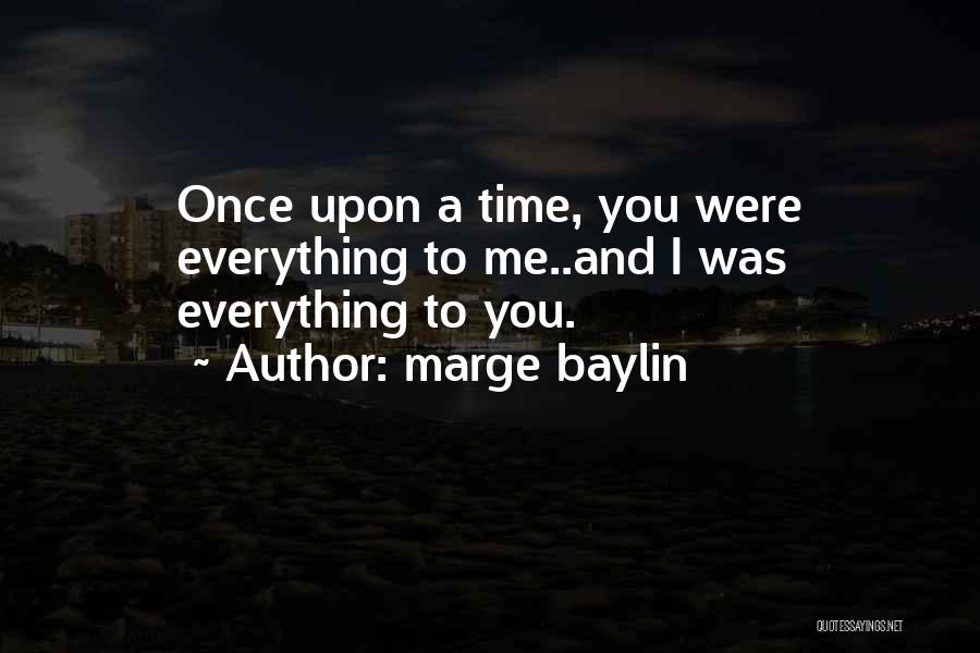 Marge Baylin Quotes: Once Upon A Time, You Were Everything To Me..and I Was Everything To You.