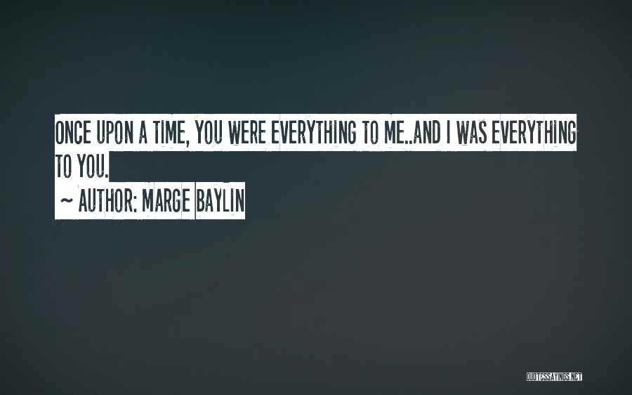 Marge Baylin Quotes: Once Upon A Time, You Were Everything To Me..and I Was Everything To You.