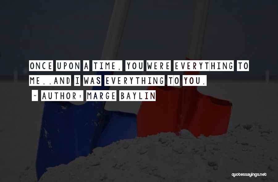 Marge Baylin Quotes: Once Upon A Time, You Were Everything To Me..and I Was Everything To You.