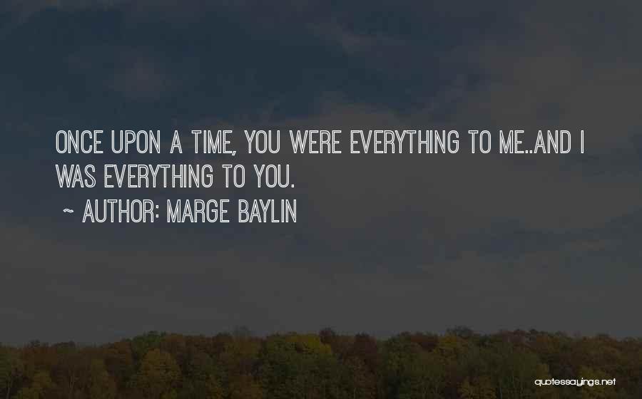 Marge Baylin Quotes: Once Upon A Time, You Were Everything To Me..and I Was Everything To You.