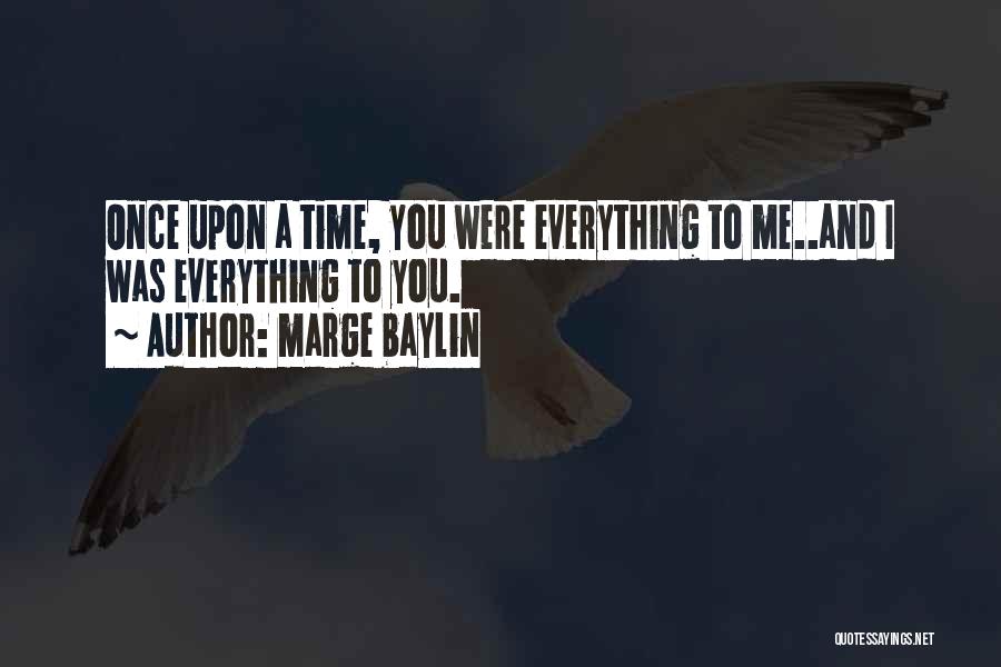 Marge Baylin Quotes: Once Upon A Time, You Were Everything To Me..and I Was Everything To You.