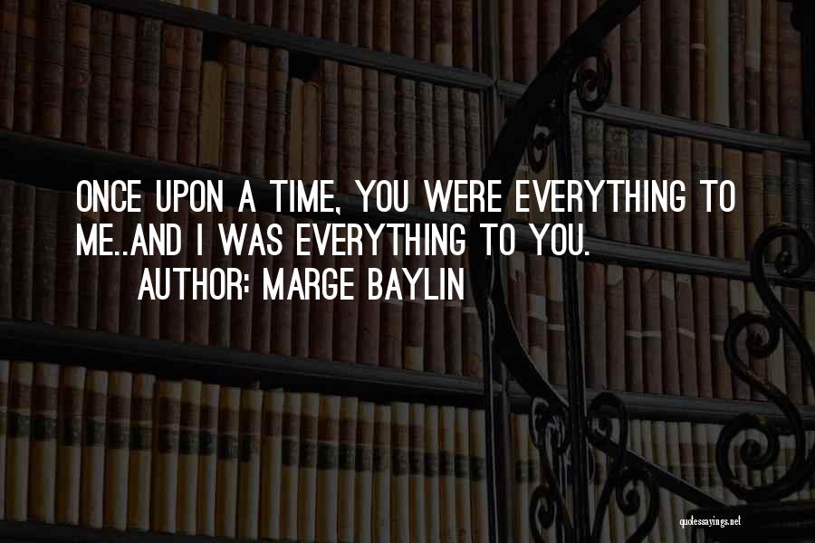 Marge Baylin Quotes: Once Upon A Time, You Were Everything To Me..and I Was Everything To You.