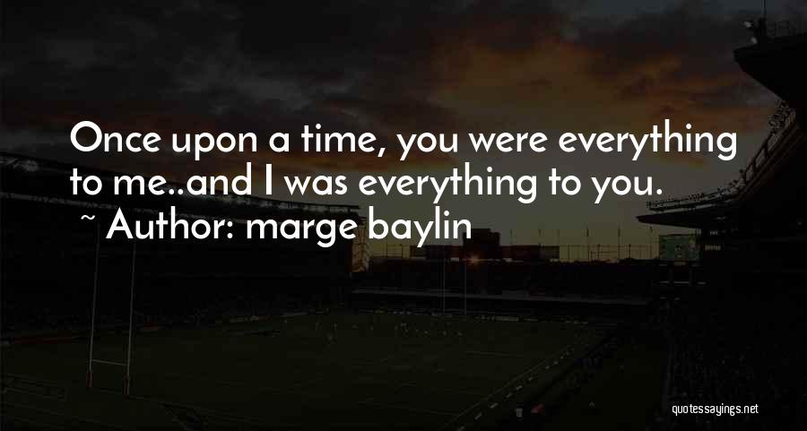 Marge Baylin Quotes: Once Upon A Time, You Were Everything To Me..and I Was Everything To You.