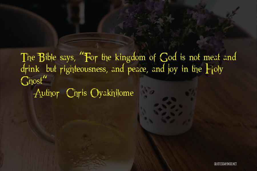 Chris Oyakhilome Quotes: The Bible Says, For The Kingdom Of God Is Not Meat And Drink; But Righteousness, And Peace, And Joy In