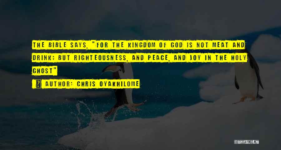 Chris Oyakhilome Quotes: The Bible Says, For The Kingdom Of God Is Not Meat And Drink; But Righteousness, And Peace, And Joy In